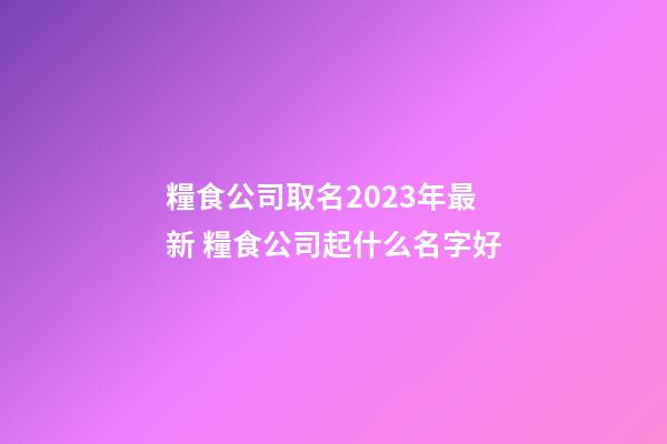 糧食公司取名2023年最新 糧食公司起什么名字好